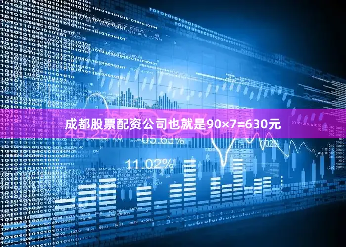 成都股票配资公司也就是90×7=630元