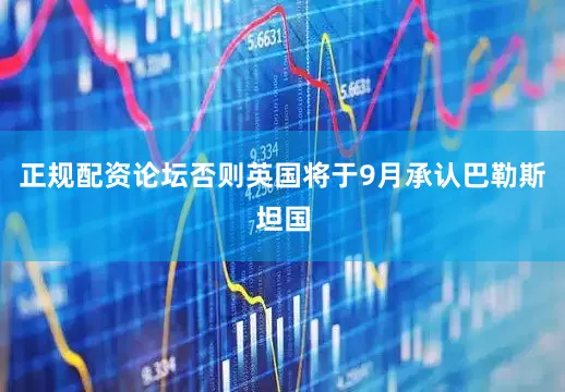 正规配资论坛否则英国将于9月承认巴勒斯坦国