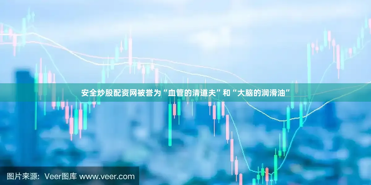 安全炒股配资网被誉为“血管的清道夫”和“大脑的润滑油”