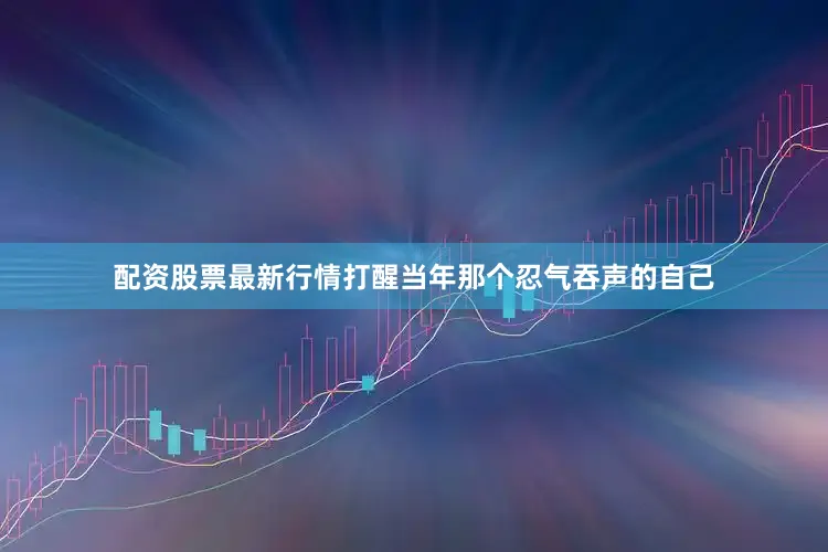 配资股票最新行情打醒当年那个忍气吞声的自己