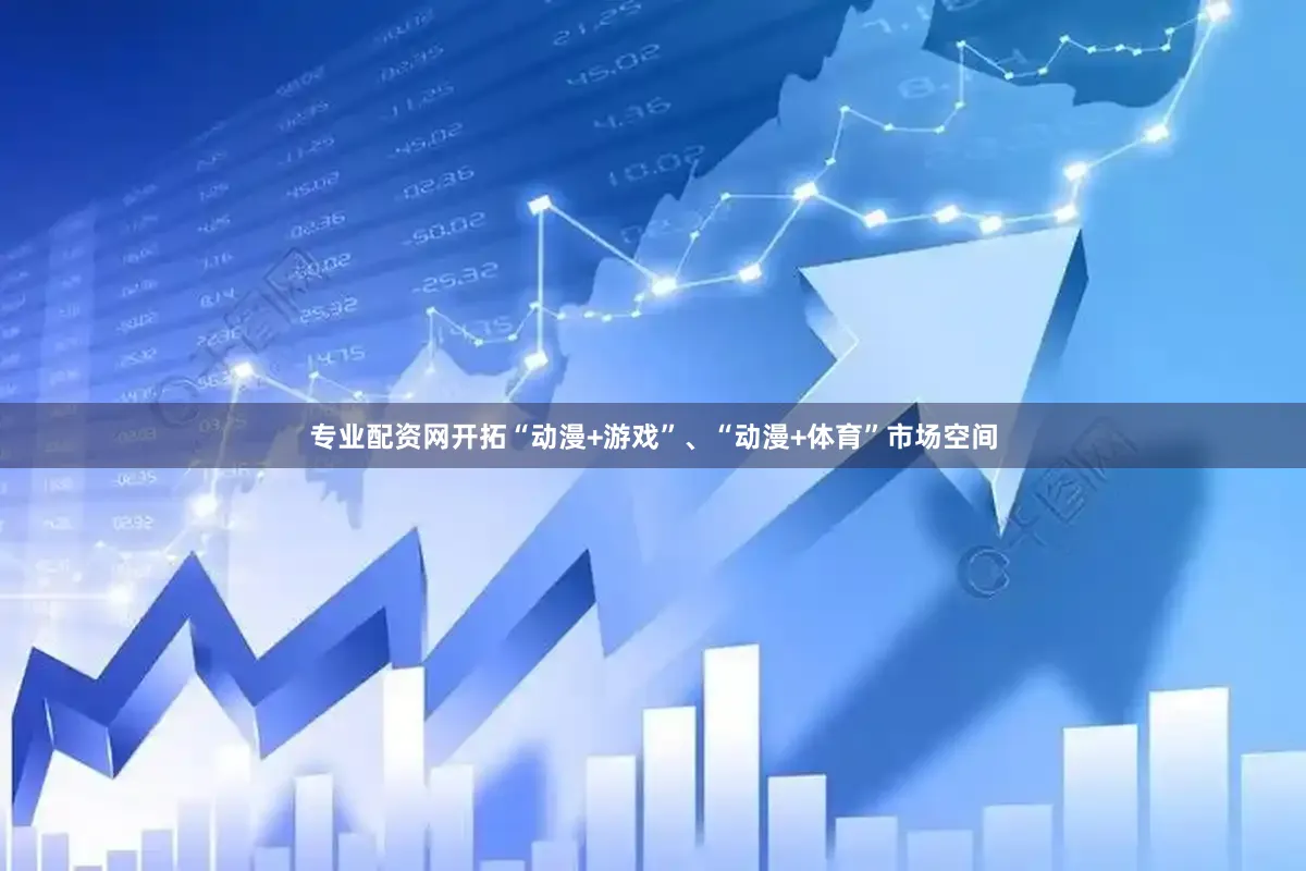 专业配资网开拓“动漫+游戏”、“动漫+体育”市场空间